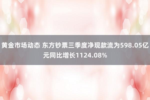 黄金市场动态 东方钞票三季度净现款流为598.05亿元同比增长1124.08%