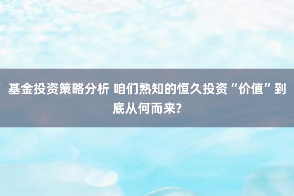 基金投资策略分析 咱们熟知的恒久投资“价值”到底从何而来?