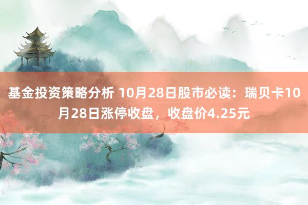 基金投资策略分析 10月28日股市必读：瑞贝卡10月28日涨停收盘，收盘价4.25元