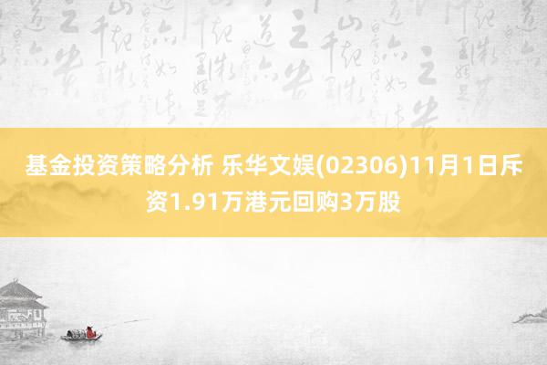 基金投资策略分析 乐华文娱(02306)11月1日斥资1.91万港元回购3万股