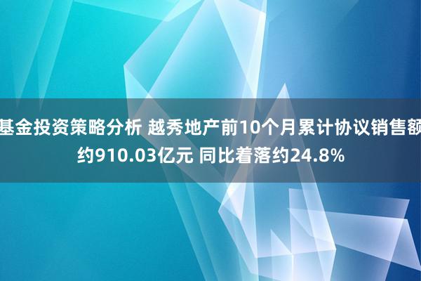 基金投资策略分析 越秀地产前10个月累计协议销售额约910.03亿元 同比着落约24.8%