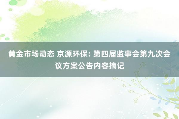 黄金市场动态 京源环保: 第四届监事会第九次会议方案公告内容摘记