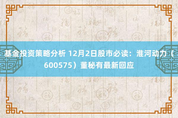 基金投资策略分析 12月2日股市必读：淮河动力（600575）董秘有最新回应