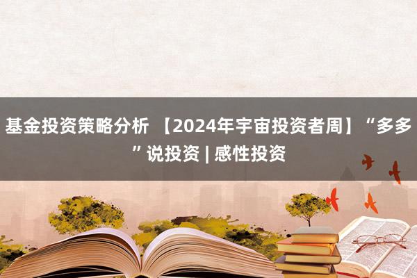 基金投资策略分析 【2024年宇宙投资者周】“多多”说投资 | 感性投资