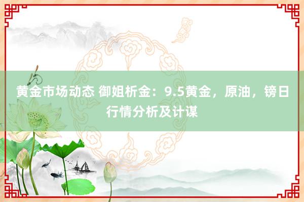 黄金市场动态 御姐析金：9.5黄金，原油，镑日行情分析及计谋