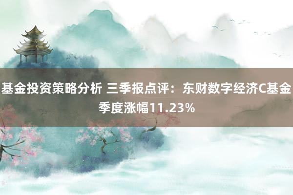 基金投资策略分析 三季报点评：东财数字经济C基金季度涨幅11.23%