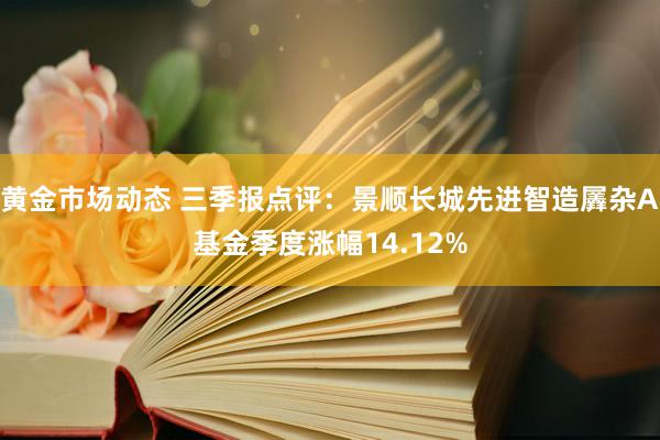 黄金市场动态 三季报点评：景顺长城先进智造羼杂A基金季度涨幅14.12%