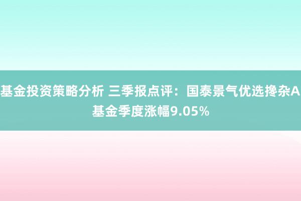 基金投资策略分析 三季报点评：国泰景气优选搀杂A基金季度涨幅9.05%