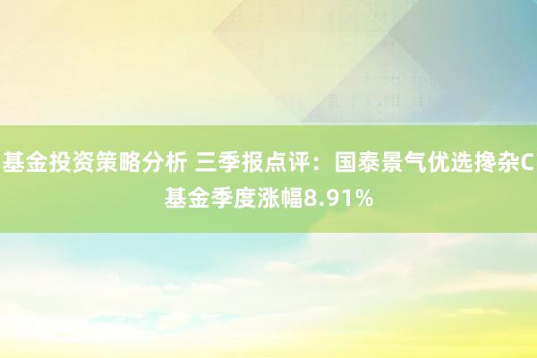 基金投资策略分析 三季报点评：国泰景气优选搀杂C基金季度涨幅8.91%