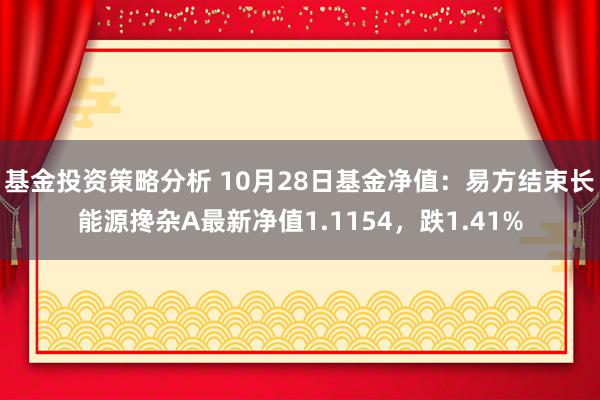 基金投资策略分析 10月28日基金净值：易方结束长能源搀杂A最新净值1.1154，跌1.41%