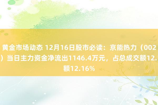 黄金市场动态 12月16日股市必读：京能热力（002893）当日主力资金净流出1146.4万元，占总成交额12.16%