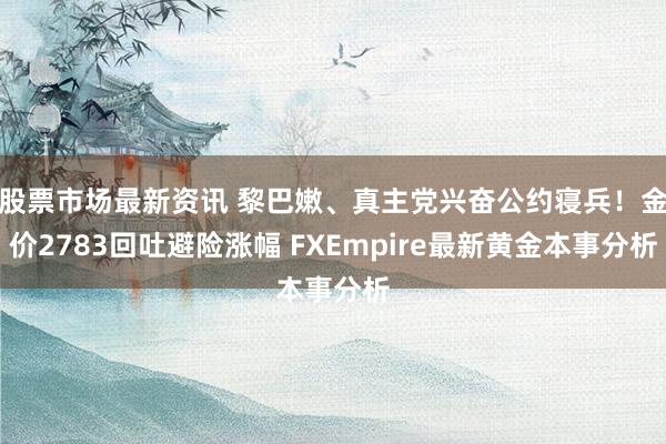 股票市场最新资讯 黎巴嫩、真主党兴奋公约寝兵！金价2783回吐避险涨幅 FXEmpire最新黄金本事分析