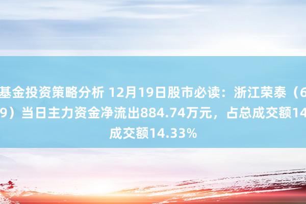 基金投资策略分析 12月19日股市必读：浙江荣泰（603119）当日主力资金净流出884.74万元，占总成交额14.33%