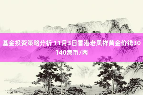 基金投资策略分析 11月3日香港老凤祥黄金价钱30140港币/两