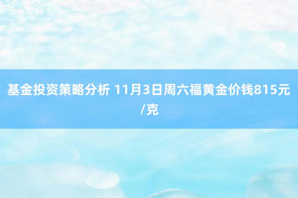 基金投资策略分析 11月3日周六福黄金价钱815元/克