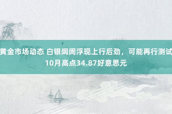 黄金市场动态 白银阛阓浮现上行后劲，可能再行测试10月高点34.87好意思元