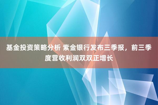 基金投资策略分析 紫金银行发布三季报，前三季度营收利润双双正增长