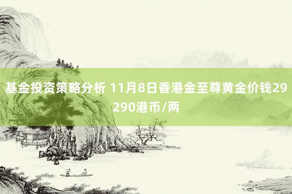 基金投资策略分析 11月8日香港金至尊黄金价钱29290港币/两