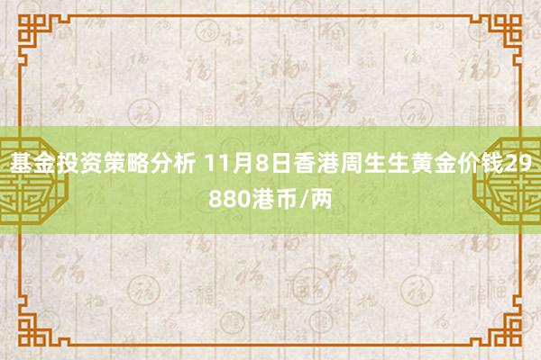 基金投资策略分析 11月8日香港周生生黄金价钱29880港币/两