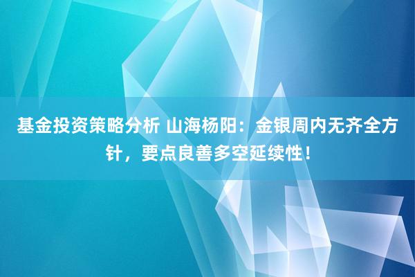 基金投资策略分析 山海杨阳：金银周内无齐全方针，要点良善多空延续性！