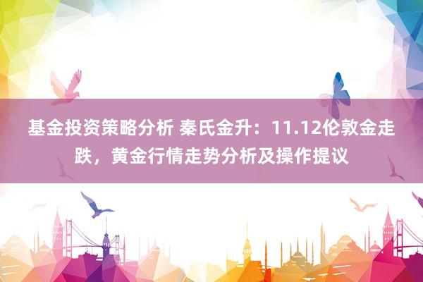 基金投资策略分析 秦氏金升：11.12伦敦金走跌，黄金行情走势分析及操作提议