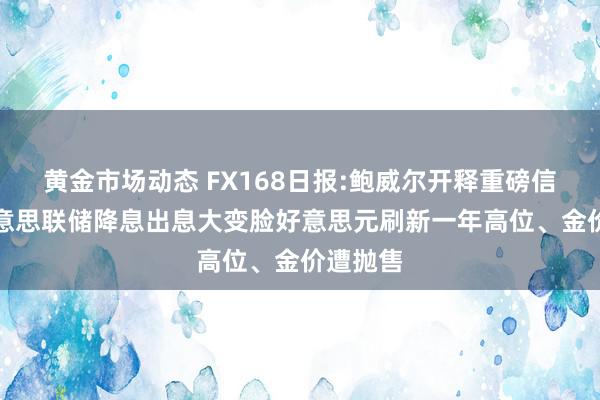 黄金市场动态 FX168日报:鲍威尔开释重磅信号！好意思联储降息出息大变脸　好意思元刷新一年高位、金价遭抛售