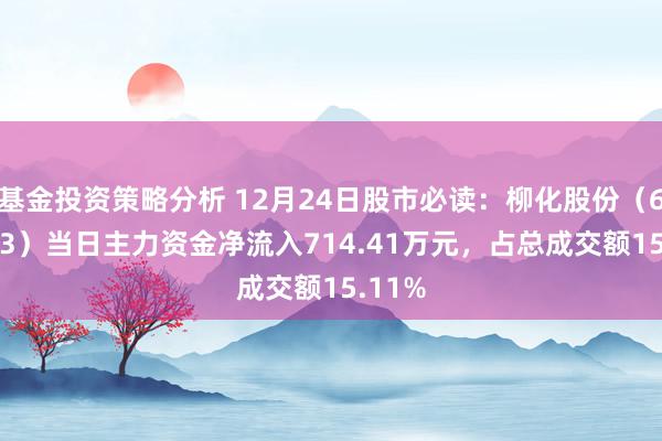 基金投资策略分析 12月24日股市必读：柳化股份（600423）当日主力资金净流入714.41万元，占总成交额15.11%