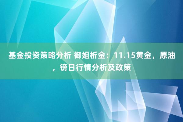 基金投资策略分析 御姐析金：11.15黄金，原油，镑日行情分析及政策