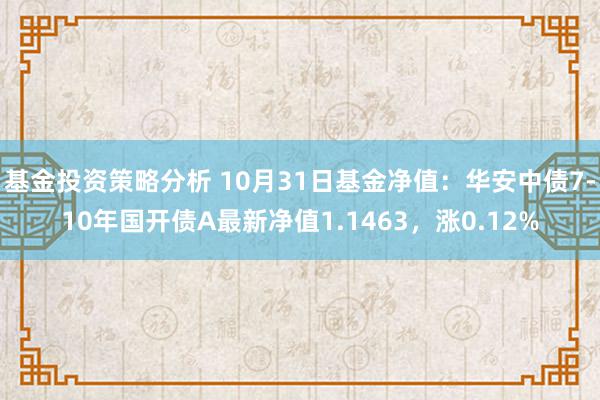 基金投资策略分析 10月31日基金净值：华安中债7-10年国开债A最新净值1.1463，涨0.12%