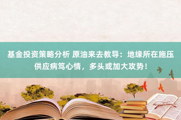 基金投资策略分析 原油来去教导：地缘所在施压供应病笃心情，多头或加大攻势！