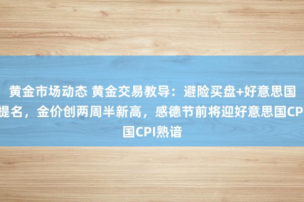 黄金市场动态 黄金交易教导：避险买盘+好意思国财长提名，金价创两周半新高，感德节前将迎好意思国CPI熟谙