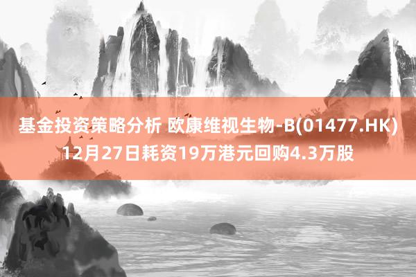 基金投资策略分析 欧康维视生物-B(01477.HK)12月27日耗资19万港元回购4.3万股