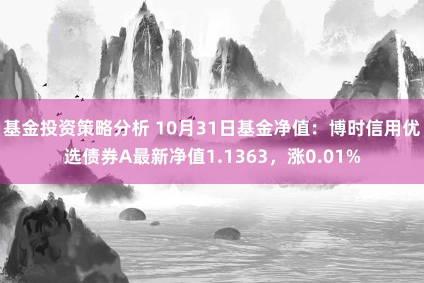 基金投资策略分析 10月31日基金净值：博时信用优选债券A最新净值1.1363，涨0.01%