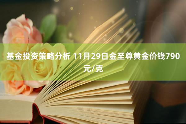 基金投资策略分析 11月29日金至尊黄金价钱790元/克