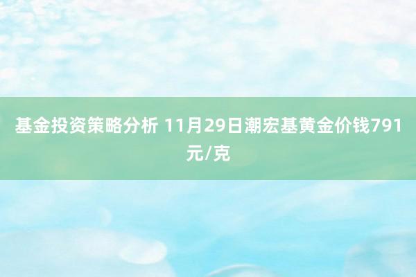 基金投资策略分析 11月29日潮宏基黄金价钱791元/克