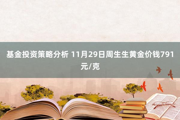 基金投资策略分析 11月29日周生生黄金价钱791元/克