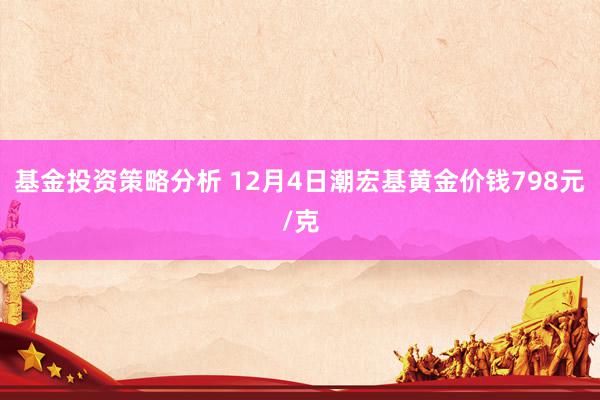 基金投资策略分析 12月4日潮宏基黄金价钱798元/克