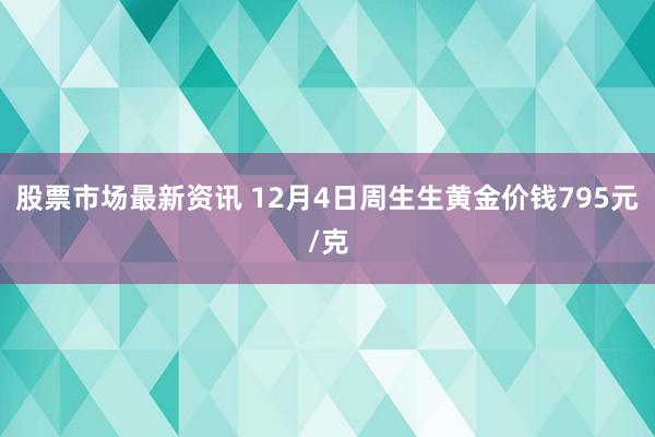 股票市场最新资讯 12月4日周生生黄金价钱795元/克