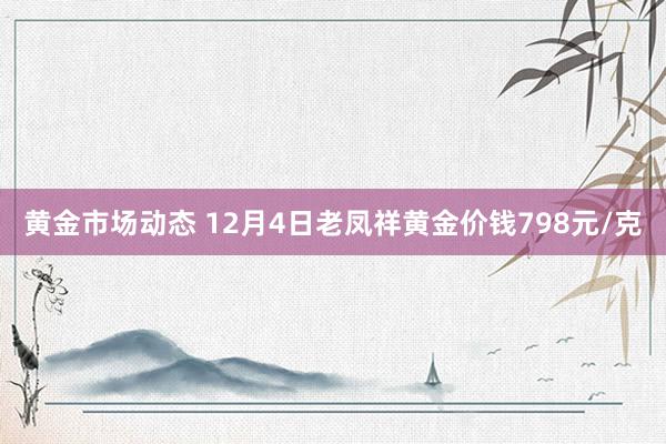 黄金市场动态 12月4日老凤祥黄金价钱798元/克