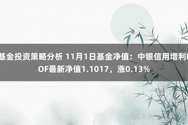 基金投资策略分析 11月1日基金净值：中银信用增利LOF最新净值1.1017，涨0.13%