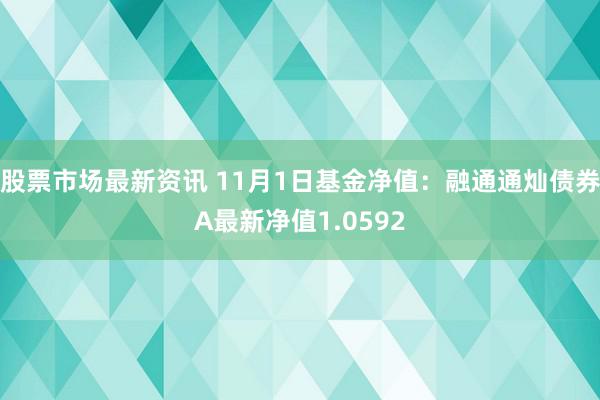 股票市场最新资讯 11月1日基金净值：融通通灿债券A最新净值1.0592