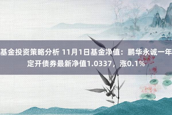 基金投资策略分析 11月1日基金净值：鹏华永诚一年定开债券最新净值1.0337，涨0.1%