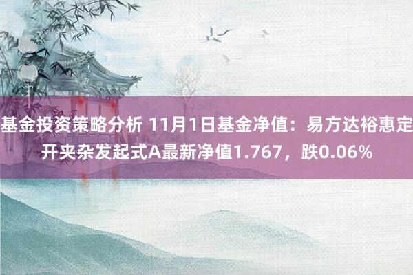 基金投资策略分析 11月1日基金净值：易方达裕惠定开夹杂发起式A最新净值1.767，跌0.06%