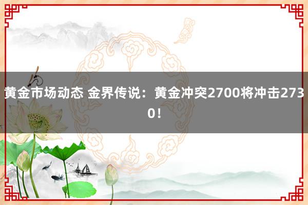 黄金市场动态 金界传说：黄金冲突2700将冲击2730！