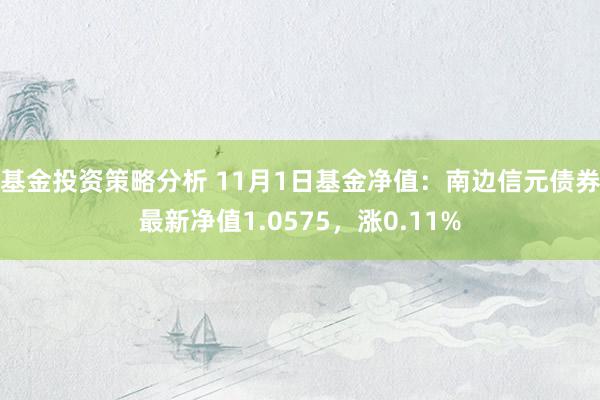 基金投资策略分析 11月1日基金净值：南边信元债券最新净值1.0575，涨0.11%