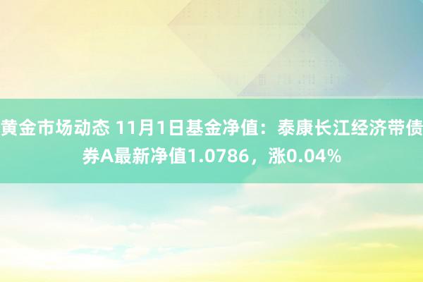 黄金市场动态 11月1日基金净值：泰康长江经济带债券A最新净值1.0786，涨0.04%