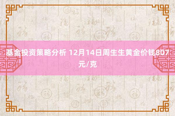 基金投资策略分析 12月14日周生生黄金价钱807元/克