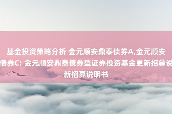 基金投资策略分析 金元顺安鼎泰债券A,金元顺安鼎泰债券C: 金元顺安鼎泰债券型证券投资基金更新招募说明书