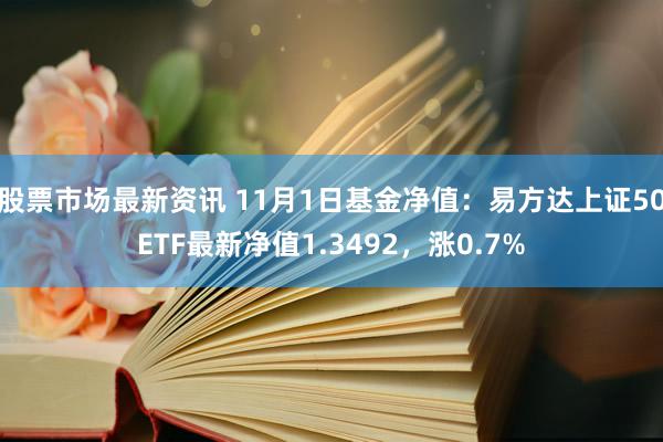 股票市场最新资讯 11月1日基金净值：易方达上证50ETF最新净值1.3492，涨0.7%