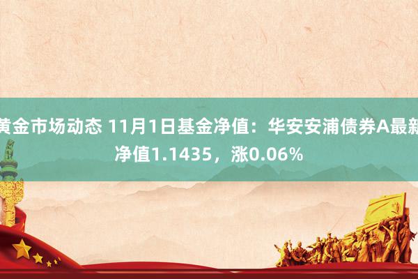 黄金市场动态 11月1日基金净值：华安安浦债券A最新净值1.1435，涨0.06%